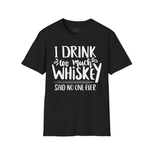 I Drink Too Much Whiskey Said No One Ever T-Shirt Printify