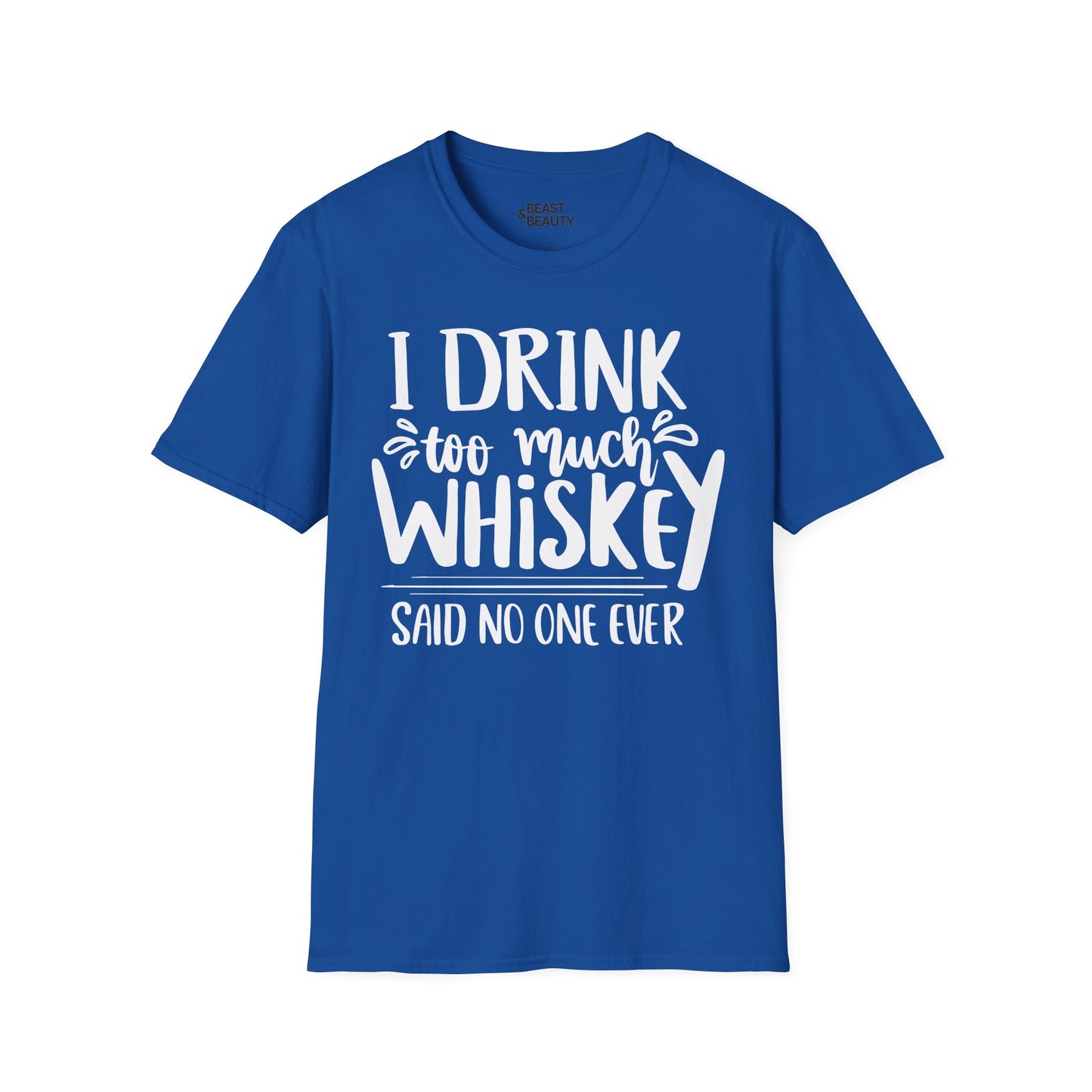 I Drink Too Much Whiskey Said No One Ever T-Shirt Printify