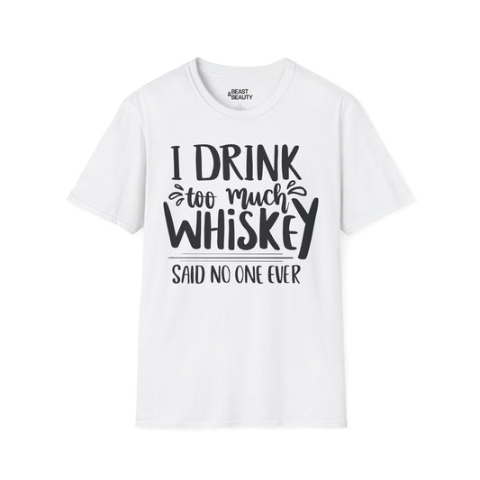 I Drink Too Much Whiskey Said No One Ever T-Shirt Printify