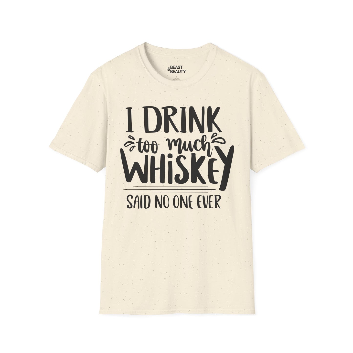 I Drink Too Much Whiskey Said No One Ever T-Shirt Printify