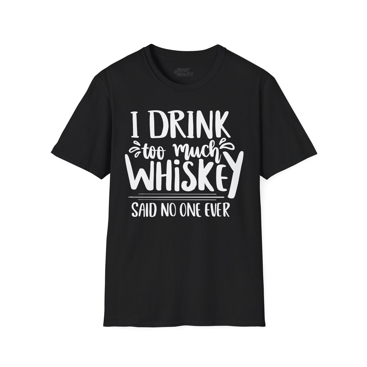 I Drink Too Much Whiskey Said No One Ever T-Shirt Printify