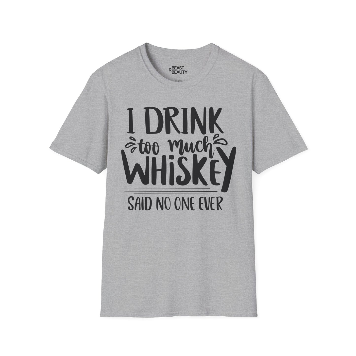 I Drink Too Much Whiskey Said No One Ever T-Shirt Printify