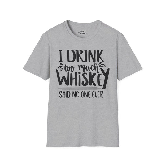 I Drink Too Much Whiskey Said No One Ever T-Shirt Printify