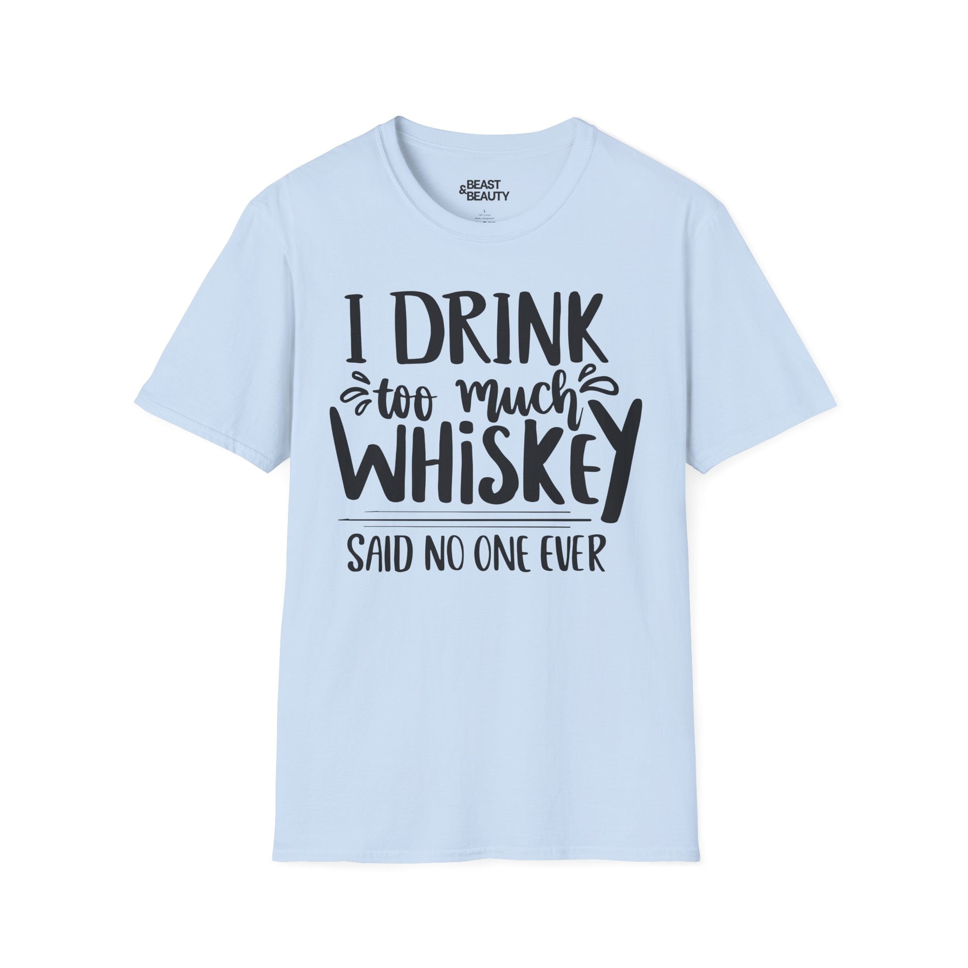 I Drink Too Much Whiskey Said No One Ever T-Shirt Printify